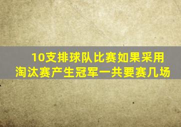 10支排球队比赛如果采用淘汰赛产生冠军一共要赛几场
