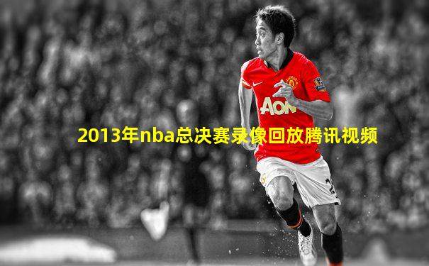 2013年nba总决赛录像回放腾讯视频