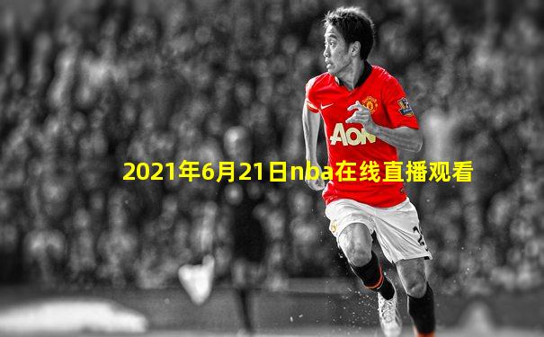 2021年6月21日nba在线直播观看