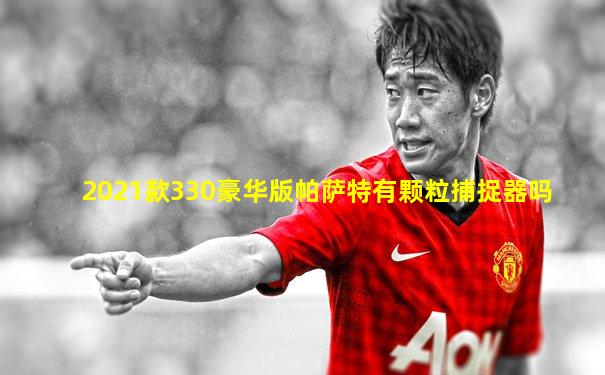 2021款330豪华版帕萨特有颗粒捕捉器吗