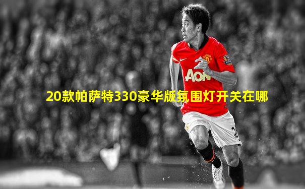 20款帕萨特330豪华版氛围灯开关在哪