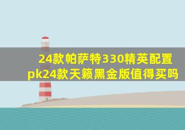 24款帕萨特330精英配置pk24款天籁黑金版值得买吗