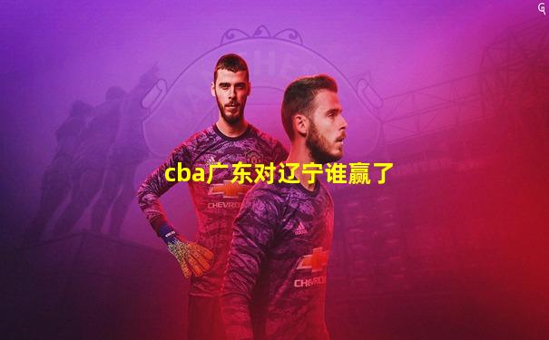 cba广东对辽宁谁赢了