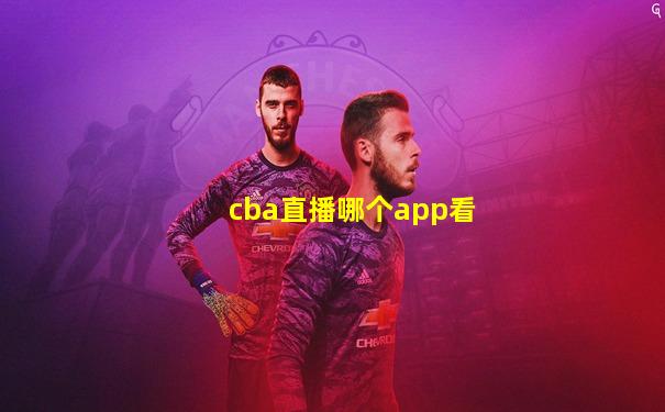cba直播哪个app看