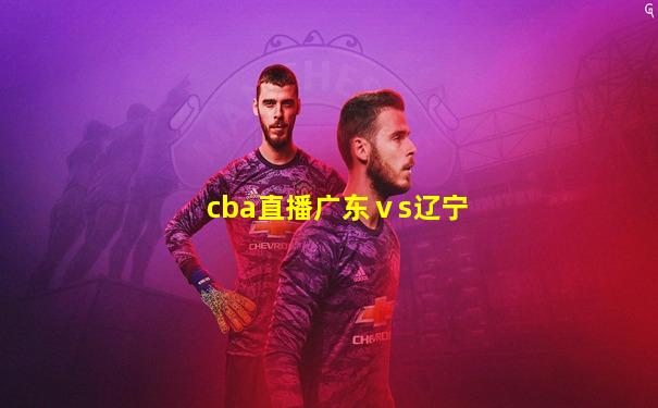 cba直播广东ⅴs辽宁