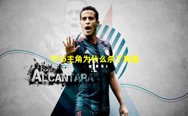 ff16主角为什么杀了凤凰