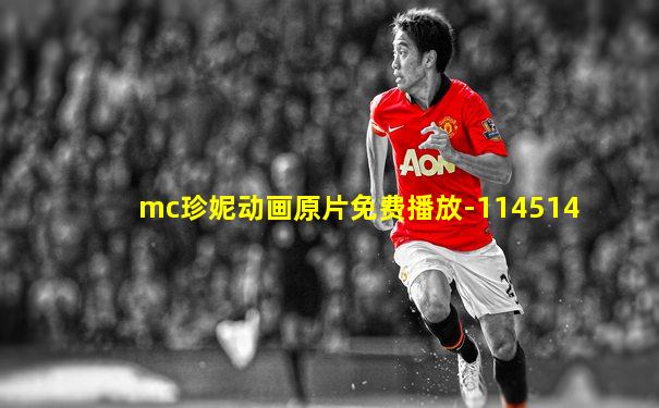 mc珍妮动画原片免费播放-114514