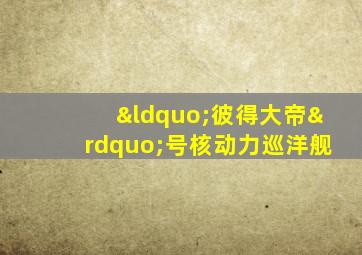 “彼得大帝”号核动力巡洋舰