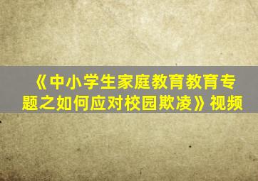 《中小学生家庭教育教育专题之如何应对校园欺凌》视频