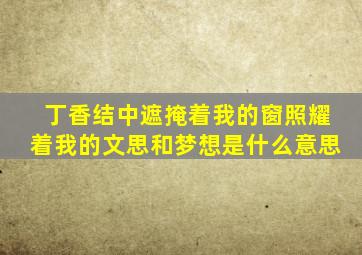 丁香结中遮掩着我的窗照耀着我的文思和梦想是什么意思