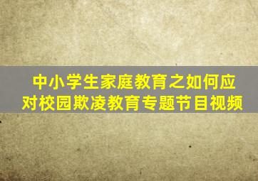 中小学生家庭教育之如何应对校园欺凌教育专题节目视频