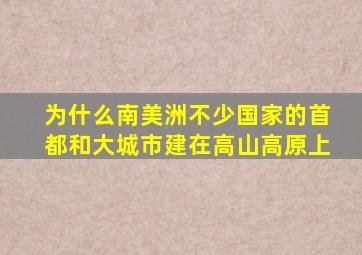 为什么南美洲不少国家的首都和大城市建在高山高原上