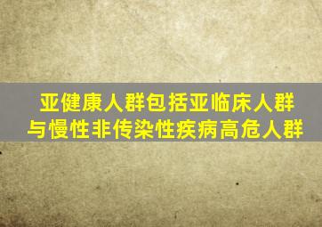 亚健康人群包括亚临床人群与慢性非传染性疾病高危人群