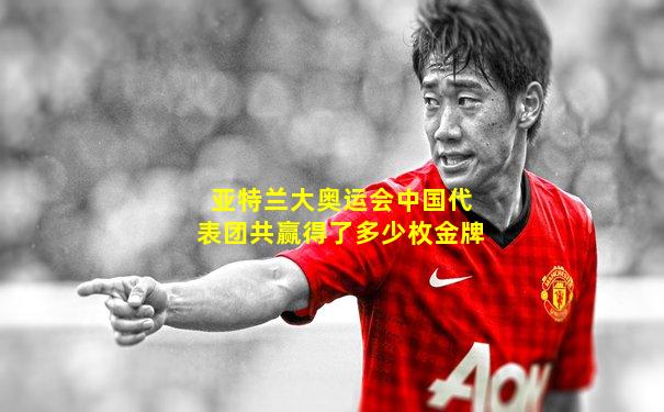 亚特兰大奥运会中国代表团共赢得了多少枚金牌