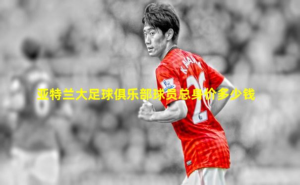 亚特兰大足球俱乐部球员总身价多少钱