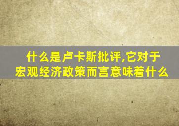 什么是卢卡斯批评,它对于宏观经济政策而言意味着什么