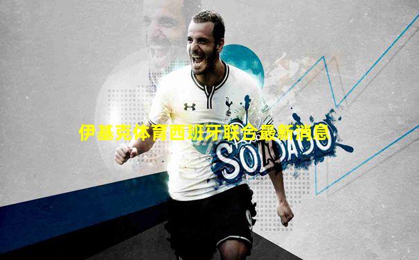 伊基克体育西班牙联合最新消息