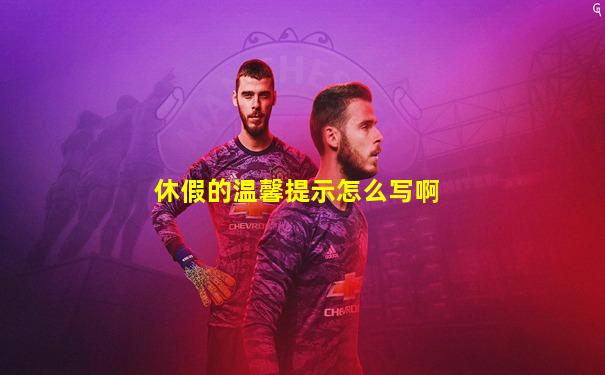 休假的温馨提示怎么写啊