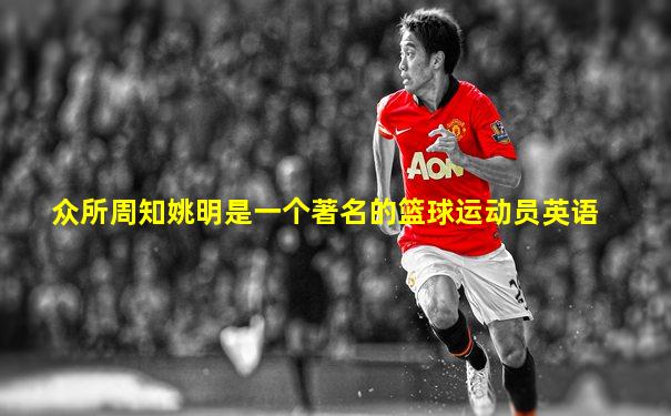 众所周知姚明是一个著名的篮球运动员英语