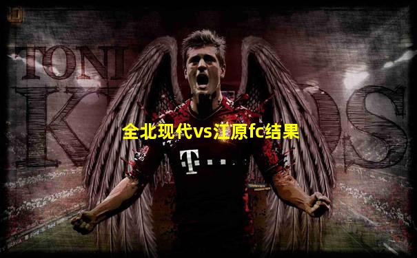 全北现代vs江原fc结果