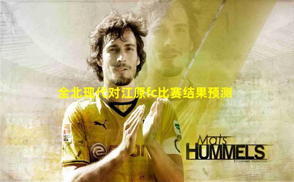 全北现代对江原fc比赛结果预测