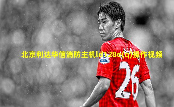 北京利达华信消防主机ld128e(q)操作视频