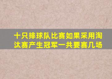 十只排球队比赛如果采用淘汰赛产生冠军一共要赛几场
