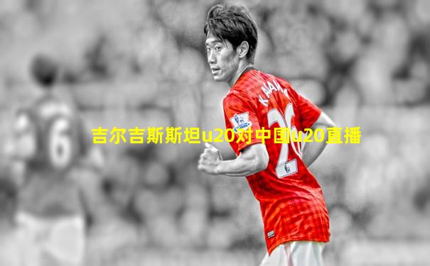 吉尔吉斯斯坦u20对中国u20直播