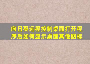 向日葵远程控制桌面打开程序后如何显示桌面其他图标