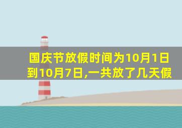 国庆节放假时间为10月1日到10月7日,一共放了几天假