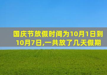 国庆节放假时间为10月1日到10月7日,一共放了几天假期