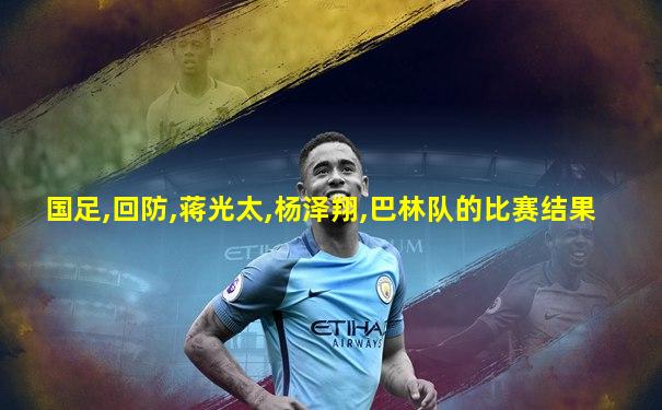 国足,回防,蒋光太,杨泽翔,巴林队的比赛结果