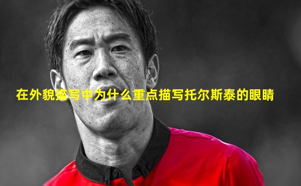 在外貌描写中为什么重点描写托尔斯泰的眼睛