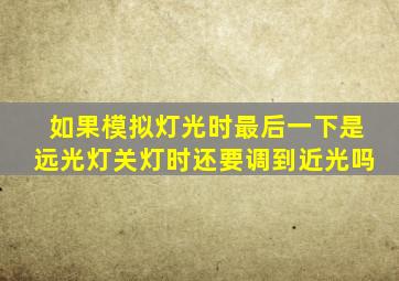如果模拟灯光时最后一下是远光灯关灯时还要调到近光吗