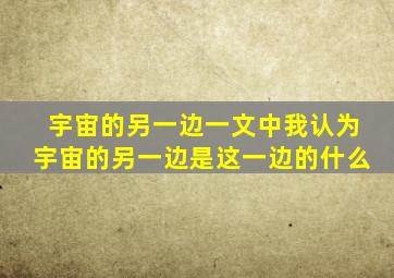 宇宙的另一边一文中我认为宇宙的另一边是这一边的什么