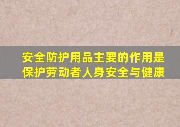 安全防护用品主要的作用是保护劳动者人身安全与健康