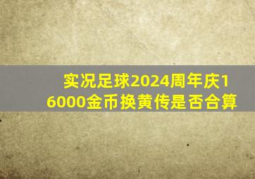 实况足球2024周年庆16000金币换黄传是否合算