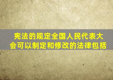 宪法的规定全国人民代表大会可以制定和修改的法律包括