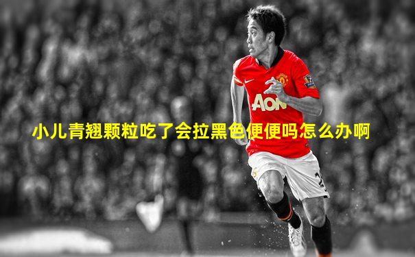 小儿青翘颗粒吃了会拉黑色便便吗怎么办啊