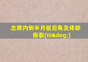 左膝内侧半月板后角及体部撕裂(III°)