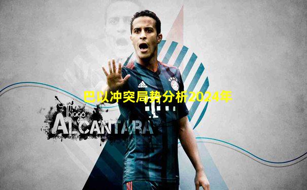 巴以冲突局势分析2024年