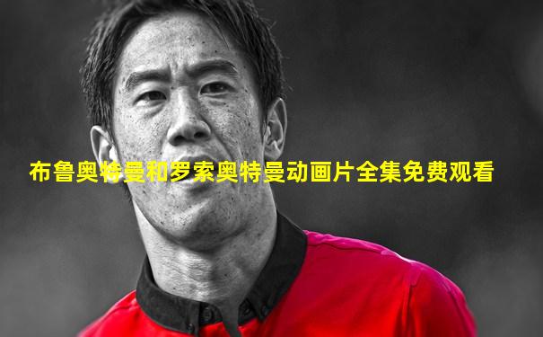 布鲁奥特曼和罗索奥特曼动画片全集免费观看