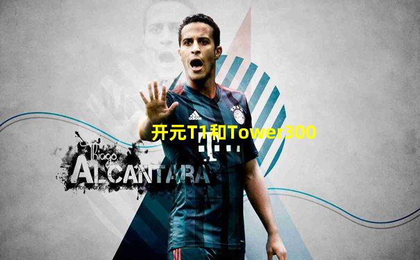 开元T1和Tower300