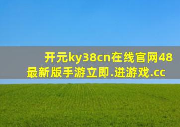 开元ky38cn在线官网48最新版手游立即.进游戏.cc