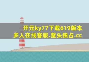 开元ky77下载619版本多人在线客服.鳌头独占.cc