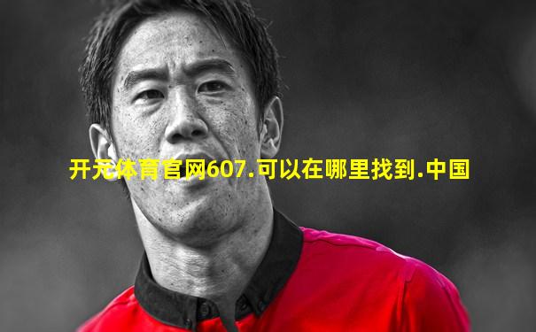 开元体育官网607.可以在哪里找到.中国