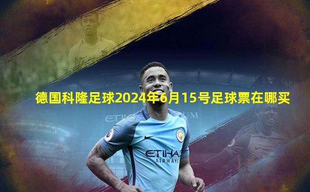 德国科隆足球2024年6月15号足球票在哪买