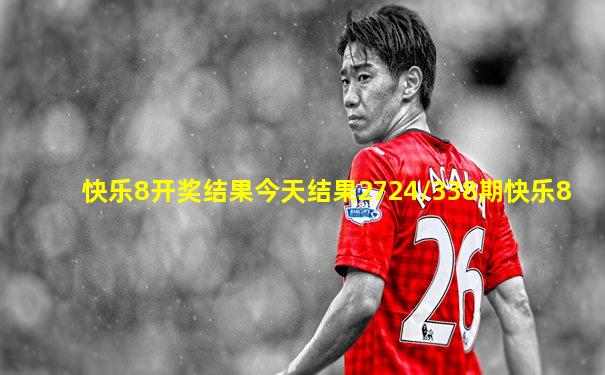 快乐8开奖结果今天结果2724/338期快乐8