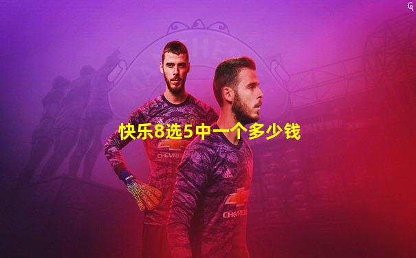 快乐8选5中一个多少钱