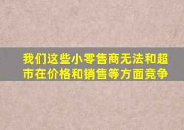我们这些小零售商无法和超市在价格和销售等方面竞争